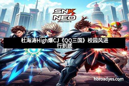 杜海涛High爆CJ《QQ三国》校园风进行到底